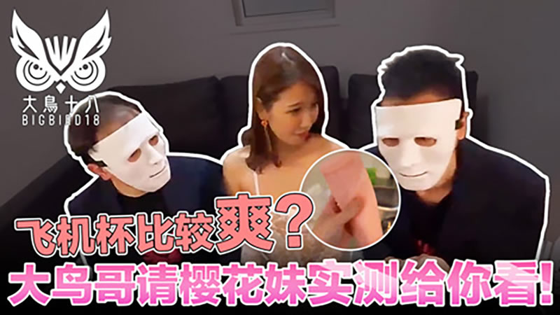 国产自拍飞机杯比较爽？大鸟哥请樱花妹实测给你看！（大鸟十八）