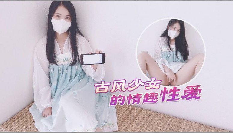 国产自拍【古风美少女】汉服情趣性爱后入蜜臀极射无毛嫩鲍