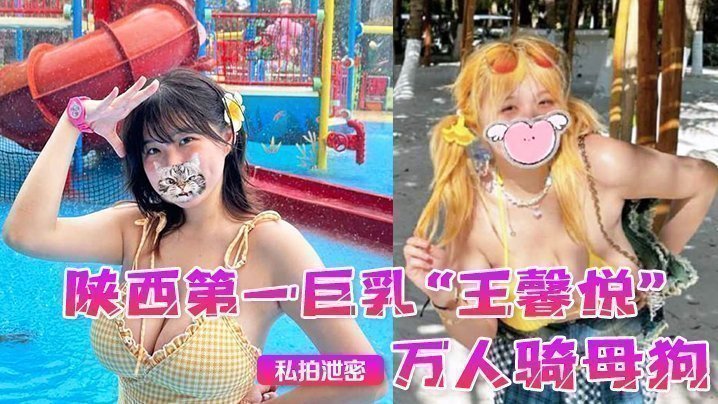 国产自拍【私拍泄密】陕西第一巨乳“王馨悦”小小年纪已是万人骑母狗，一对大奶子就像奶牛一般