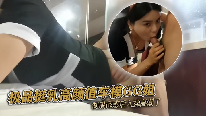 国产自拍『pickugirl』极品挺乳高颜值车模GG姐 制服诱惑后入操高潮了