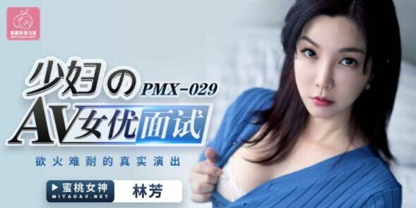 麻豆AV蜜桃传媒PMX029女优面试-林芳