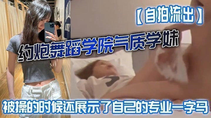 国产自拍【自拍流出】约炮舞蹈学院气质学妹被操的时候还展示了自己的专业一字马屁股都被打红了
