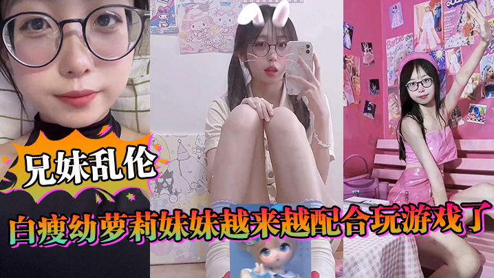 国产自拍【兄妹乱伦】白瘦幼萝莉妹妹越来越配合玩游戏了，情趣内衣绝了，妹妹下面太嫩太紧了