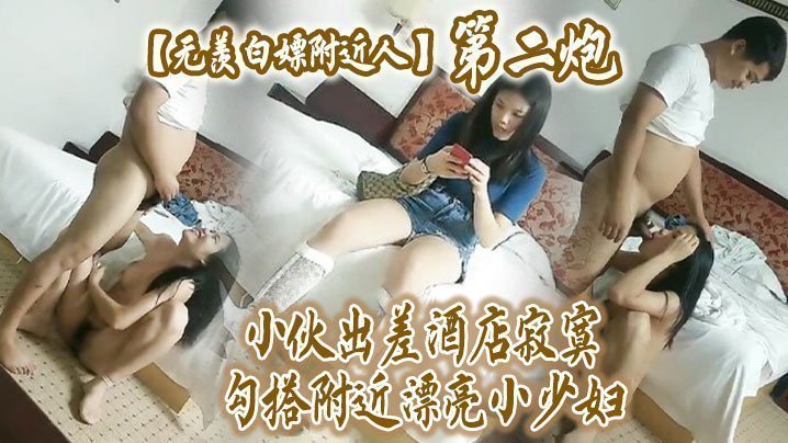 国产自拍【无羡白嫖附近人】小伙出差酒店勾搭附近漂亮小少妇干2炮，美胸长腿模特身材，口交啪啪激情无限