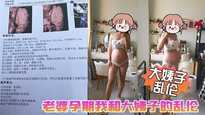 国产自拍【大姨子乱伦】老婆孕期我和大姨子的乱伦生活，大姨子被我三洞全开，真TM刺激啊