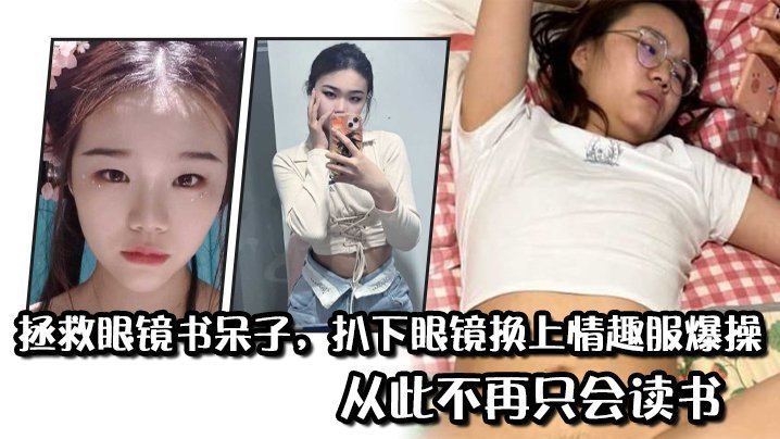 国产自拍拯救眼镜书呆子，扒下眼镜换上情趣服爆操，从此不再只会读书