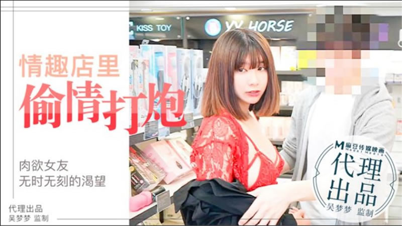 国产自拍情趣店里偷情打炮（代理出品）麻豆传媒