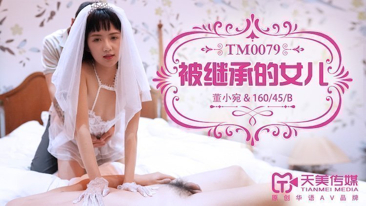 国产自拍天美传媒TM0079被继承的女儿-董小宛