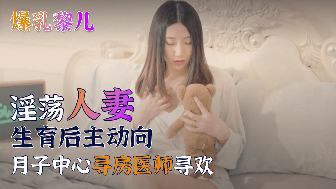 国产自拍【SWAG】爆乳黎儿-淫荡人妻生育后主动向月子中心寻房医师寻欢