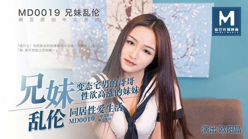 国产自拍【麻豆传媒】【MD0019】【兄妹乱伦】【欧阳晶】【变态宅男的哥哥 性欲高涨的妹妹 同居性爱生活】