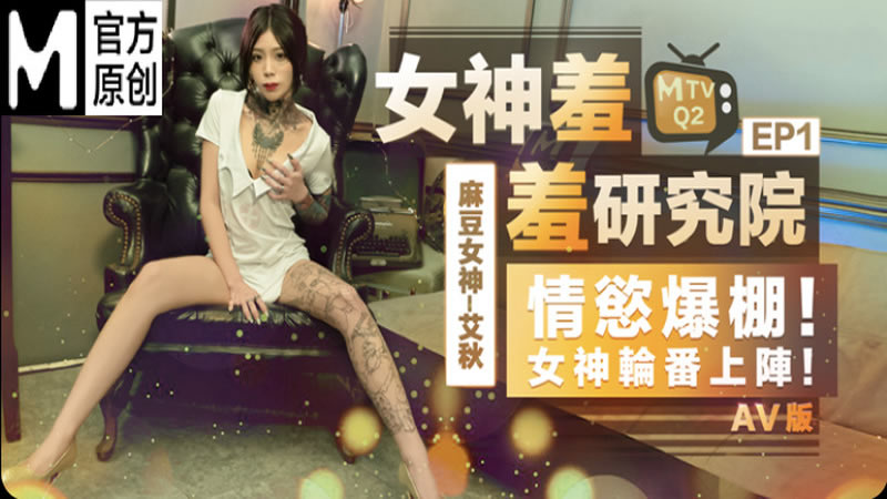 国产自拍女神羞羞研究所EP1 AV篇 情欲爆棚！女神轮番上阵（MTVQ2-EP1）