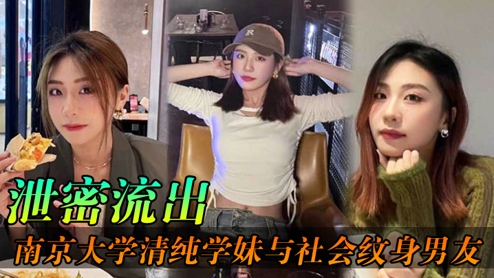 国产自拍【泄密流出】南京大学清纯学妹与社会纹身男友，各种场合性爱自拍不雅视频泄密流出