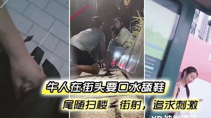 国产自拍牛人在街头要口水 舔鞋 尾随扫楼  街射，追求刺激