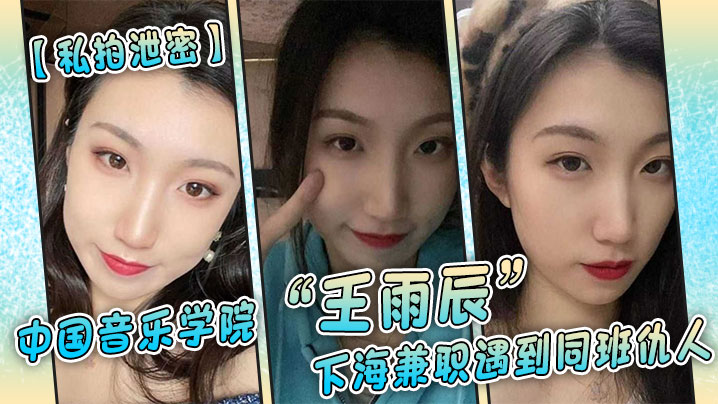 国产自拍【私拍泄密】中国音乐学院“王雨辰”下海兼职遇到同班仇人，被操的很不情愿但又很爽