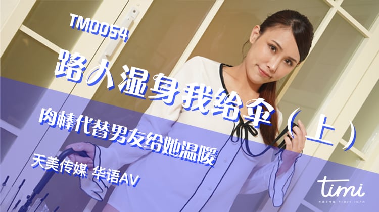 国产自拍TM0054 路人濕身我給傘（上） 肉棒代替男友給她溫暖
