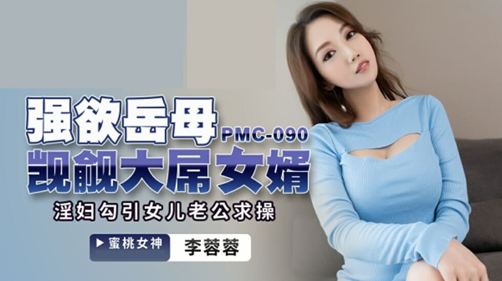 麻豆AV蜜桃-强欲岳母觊觎大屌女婿-李蓉蓉。