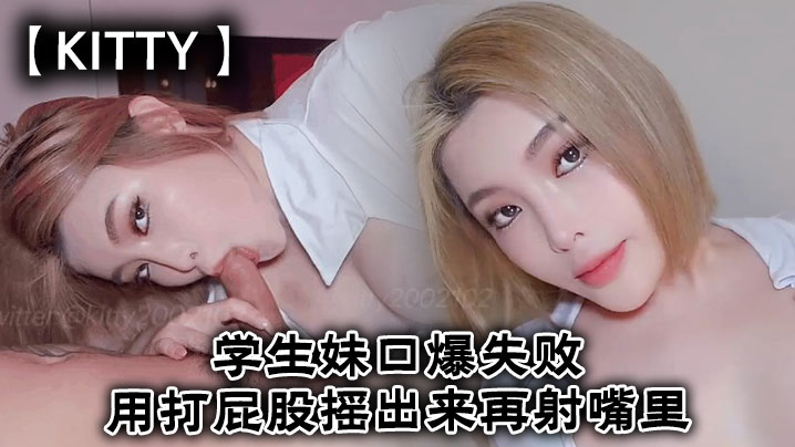国产自拍【Kitty】学生妹口爆失败用打屁股摇出来再射嘴里