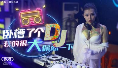 麻豆AV国产AV 星空无限传媒 XK8053 卧槽了个DJ
