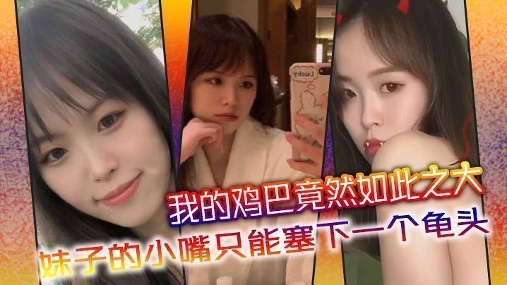 国产自拍我的鸡巴竟然如此之大，妹子的小嘴只能塞下一个龟头
