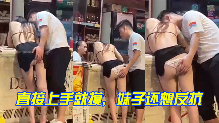 国产自拍直接上手就摸，妹子还想反抗