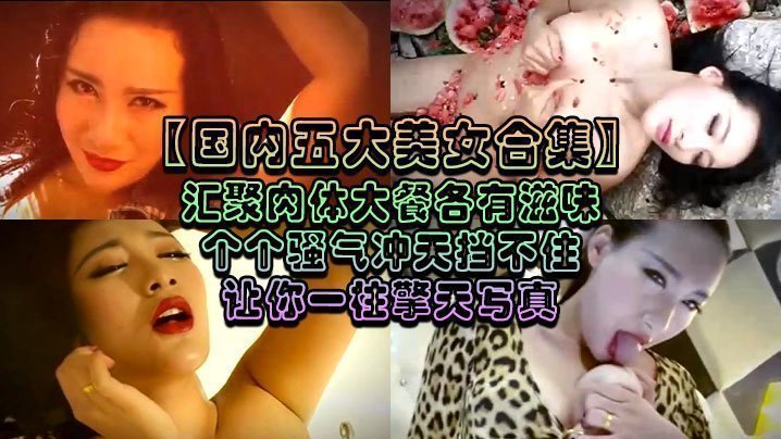 国产自拍【国内五大美女合集】汇聚肉体大餐各有滋味个个骚气冲天挡不住让你一柱擎天写真