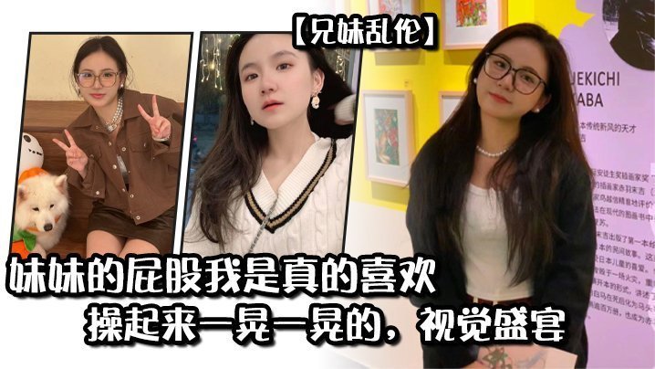 国产自拍【兄妹乱伦】妹妹的屁股我是真的喜欢，操起来一晃一晃的，视觉盛宴