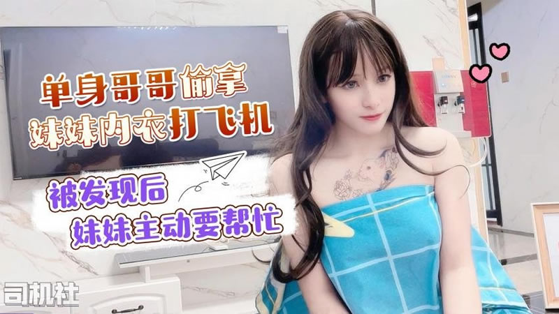 国产自拍【萝莉社】【】【单身哥哥偷妹妹内衣打飞机 被发现后妹妹主动要帮忙】【小蜜】