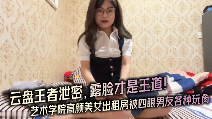 国产自拍【云盘王者泄密】露脸才.是王道！对话.淫荡，艺术学.院高颜..美女出租房被四眼.男友.种玩肏，已经被.调教成反