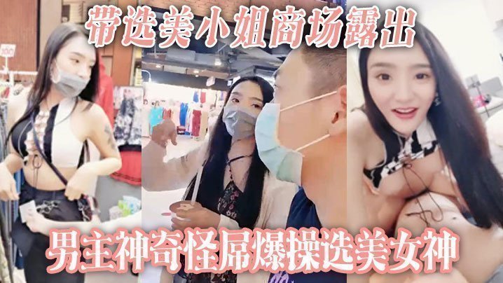 国产自拍【带选美小姐】商场露出 男主神奇怪屌爆操选美女神