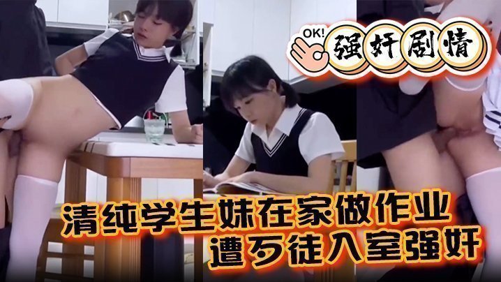 国产自拍【强奸剧情】清纯学生妹在家做作业遭歹徒入室强奸，各种暴操整得妹子一脸懵