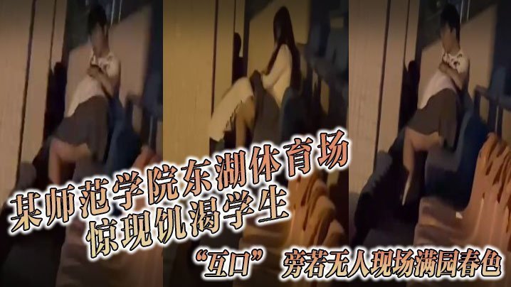 国产自拍某师范学院东湖体育场惊现饥渴学生“互口” 旁若无人现场满园春色