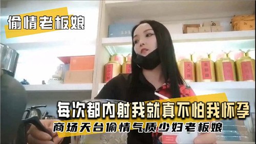 国产自拍【偷情老板娘】 每次都内射我，就真不怕我怀孕