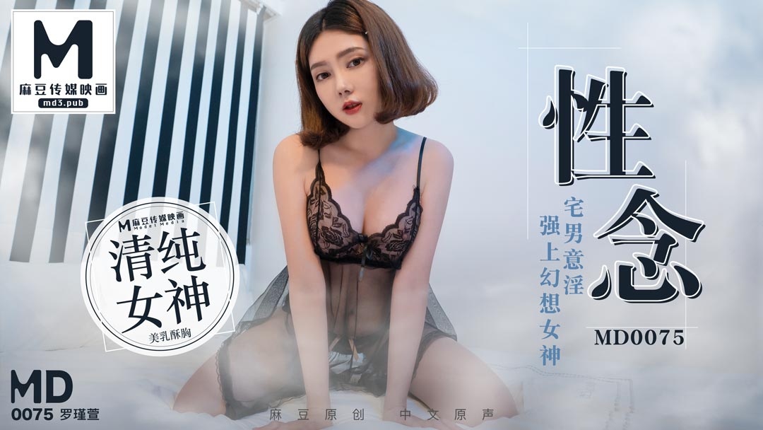 麻豆AVMD0075_性念宅男意淫強上幻想女神官网1罗瑾萱.
