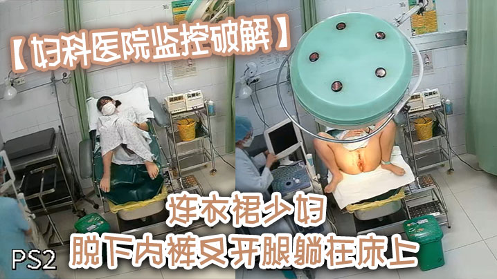 国产自拍【妇科医院监控破解】连衣裙少妇 脱下内裤叉开腿躺在床上