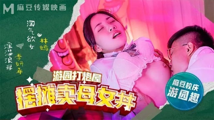 麻豆AV麻豆高校游园打炮屋摆摊卖母女-丼林嫣 季妍希