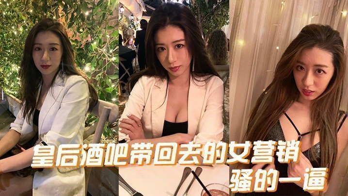 国产自拍皇后酒吧带回去的女营销，骚的一逼