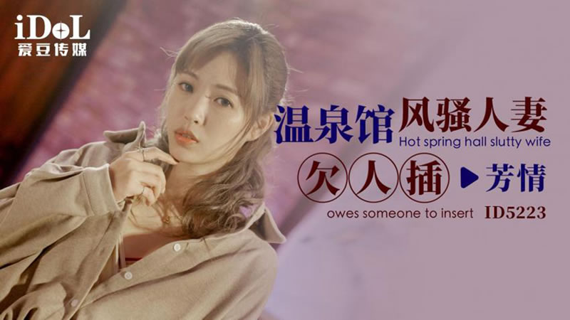 国产自拍【爱豆传媒】【ID5223】【温泉馆风骚人妻欠人插】【芳情】
