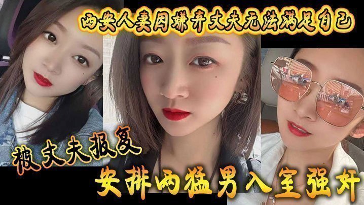 国产自拍西安人妻因嫌弃丈夫无法满足自己，被丈夫报复安排两猛男入室强奸