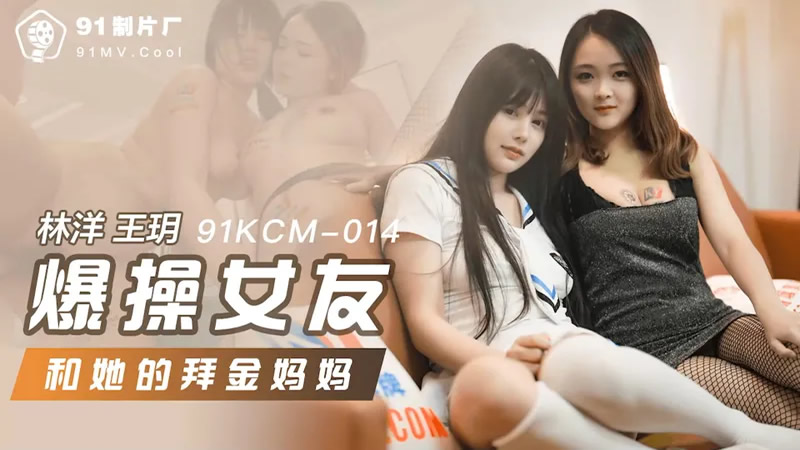 国产自拍爆操女友和她的拜金妈妈（91KCM-014）麻豆传媒