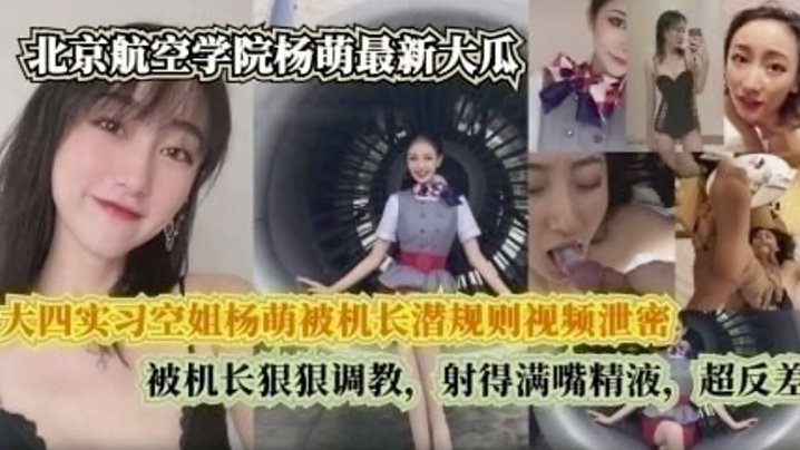 国产自拍【完整版】 大四实习空姐杨萌被机长潜规则视频泄密 被机长狠狠调， 射的满嘴精液，超反差