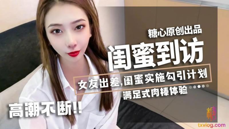 国产自拍【糖心Vlog】【】【闺蜜到访】【lingxi】【女友出差，闺蜜实施勾引计划，满足肉棒体验】