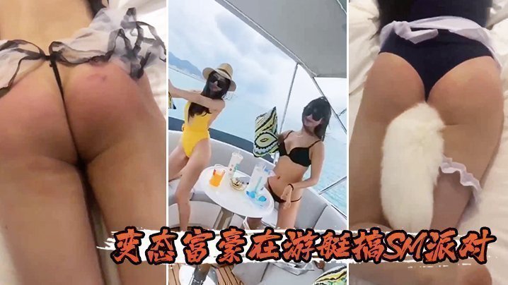 国产自拍变态富豪在游艇搞SM派对