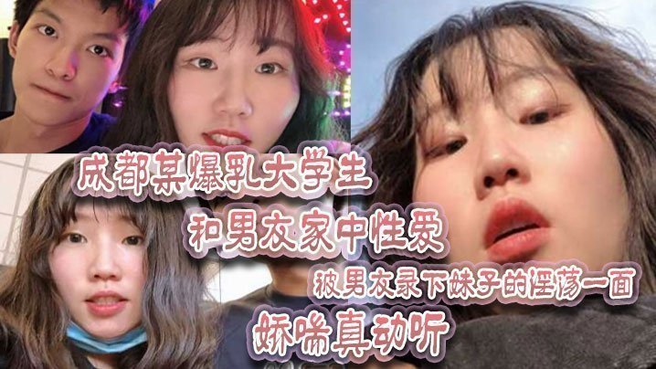 国产自拍成都某爆乳大学生和男友家中性爱，被男友录下妹子的淫荡一面 娇喘真动听！