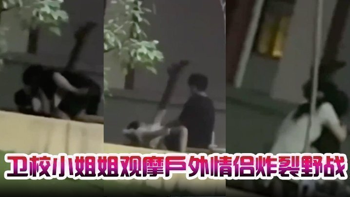国产自拍卫校小姐姐观摩户外情侣炸裂野战，自己却瘙痒难忍，急需安慰