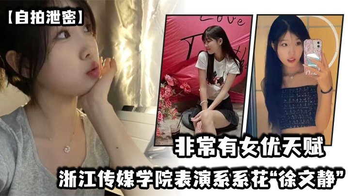 国产自拍浙江传媒学院表演系系花“徐文静”非常有女优天赋，各种吹箫打炮无师自通
