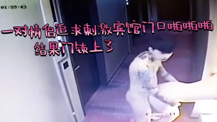 国产自拍芭比Q了，一对情侣追求刺激宾馆门口啪啪啪，结果门锁上了