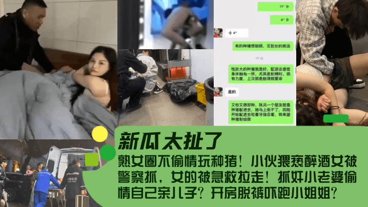 国产自拍【新瓜太扯了！】熟女圈不偷情玩种猪！小伙猥亵醉酒女被警察抓，女的被急救拉走！抓奸小老婆偷情自己亲儿子？开房脱裤吓跑小姐姐？