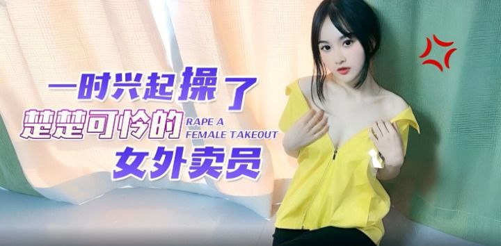 国产自拍【微微】一时兴起操了楚楚可怜的女外卖员