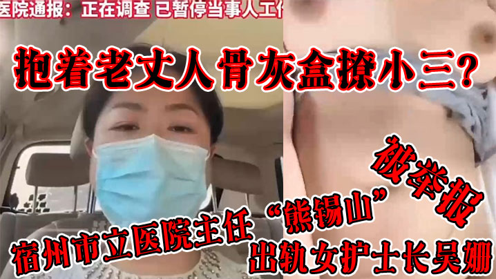 国产自拍抱着老丈人骨灰盒撩小三？宿州市立医院主任“熊锡山”出轨女护士长吴姗被举报