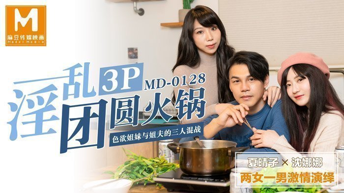 国产自拍MD0128 淫亂3P團圓火鍋色慾姐妹與姐夫的三人混戰
